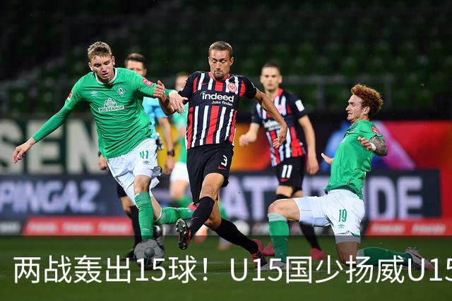 两战轰出15球！U15国少扬威U15世界杯，青训曙光初现