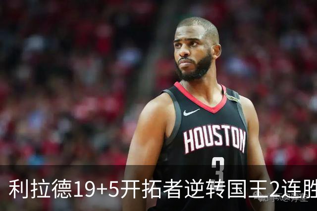 利拉德19+5开拓者逆转国王2连胜，阿卡夫33分小萨27+19+10