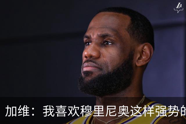 加维：我喜欢穆里尼奥这样强势的教练，他的言论不会让我困扰