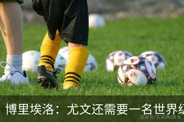 博里埃洛：尤文还需要一名世界级顶级前锋，国米和米兰都有