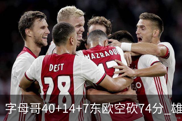 字母哥40+14+7东欧空砍74分 雄鹿险胜独行侠