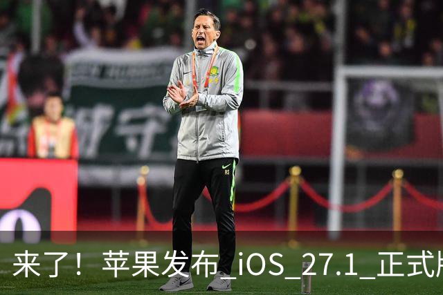 来了！苹果发布 iOS 27.1 正式版系统