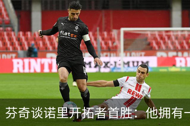芬奇谈诺里开拓者首胜：他拥有一支出色的球队