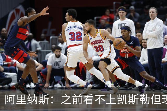 阿里纳斯：之前看不上凯斯勒但现在真香 他只是在摆烂队被耽误了