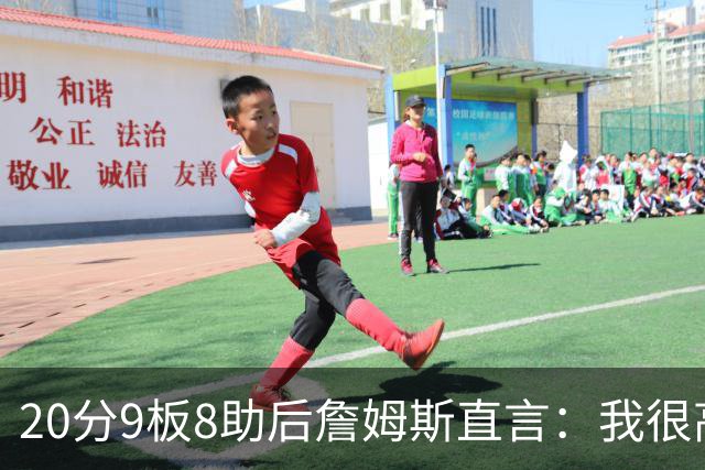 20分9板8助后詹姆斯直言：我很高兴做了来这里的决定