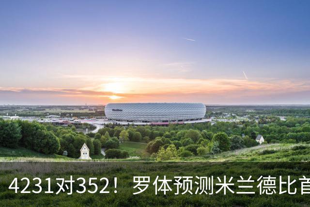 4231对352！罗体预测米兰德比首发：魔笛拉比奥出战 皮奥搭图拉姆